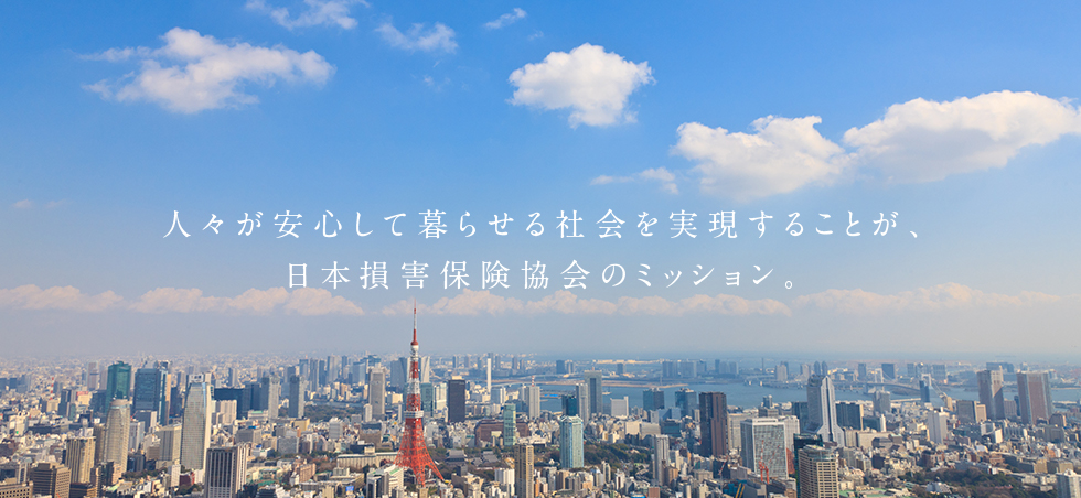 人々が安心して暮らせる社会を実現することが、日本損害保険協会のミッション。