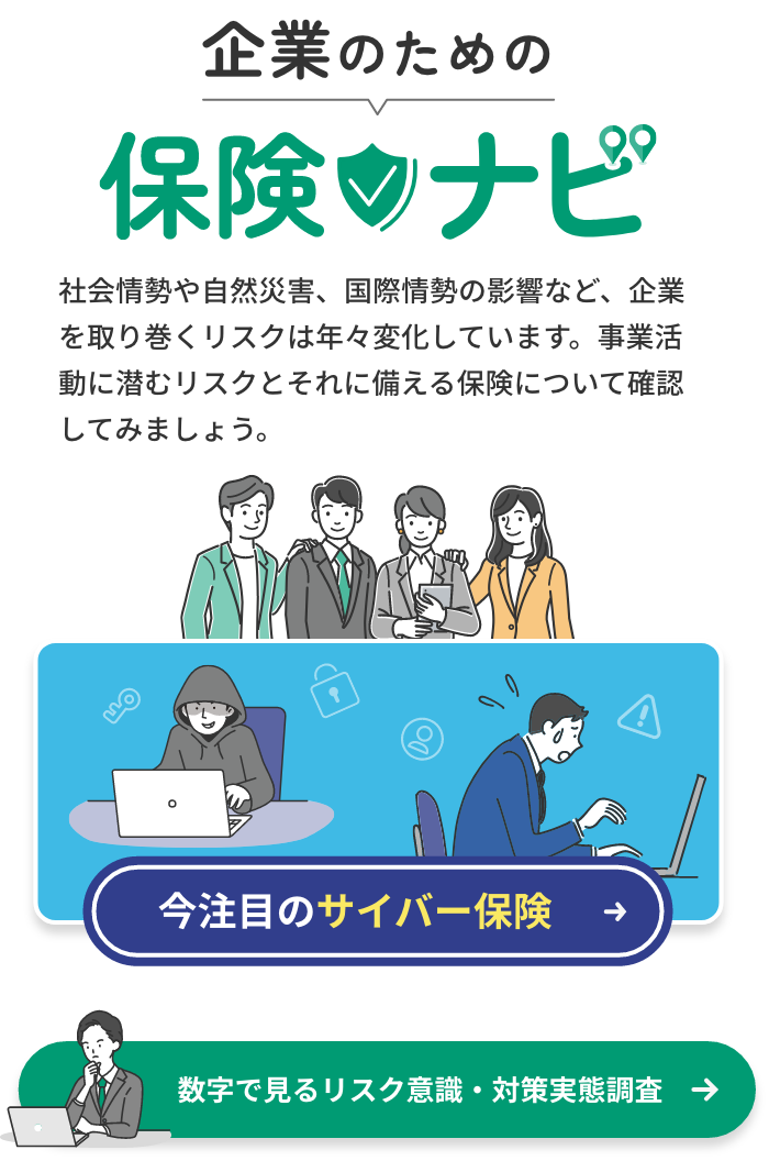 企業のための保険ナビ 社会情勢や自然災害、国際情勢の影響など、企業を取り巻くリスクは年々変化しています。事業活動に潜むリスクとそれに備える保険について確認してみましょう。