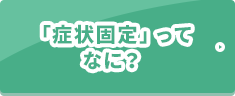 「症状固定」ってなに？