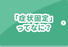 「症状固定」ってなに？