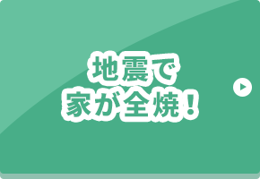 地震で家が全焼！