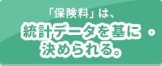 「保険料」は、統計データを基に決められる。